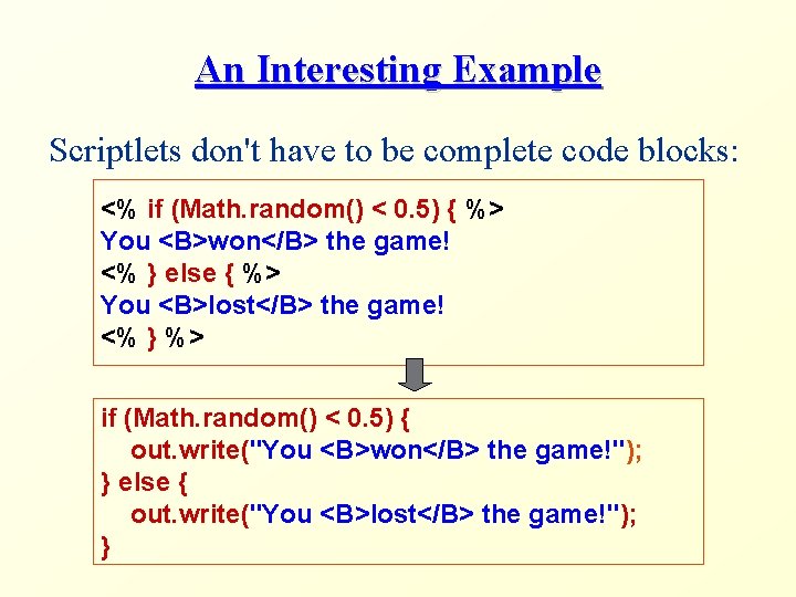 An Interesting Example Scriptlets don't have to be complete code blocks: <% if (Math.