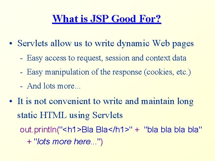 What is JSP Good For? • Servlets allow us to write dynamic Web pages