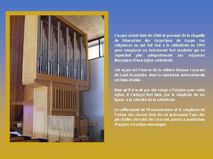 L’orgue actuel date de 1966 et provient de la chapelle du Monastère des Augustines