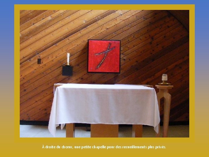 À droite du chœur, une petite chapelle pour des recueillements plus privés. 