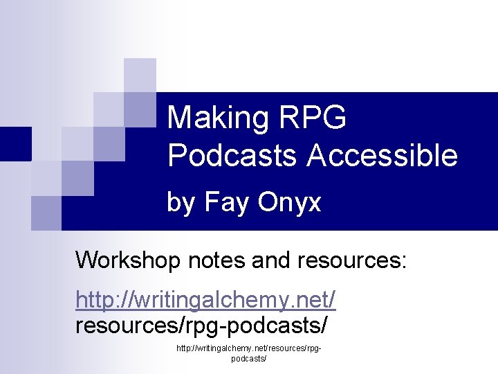 Making RPG Podcasts Accessible by Fay Onyx Workshop notes and resources: http: //writingalchemy. net/