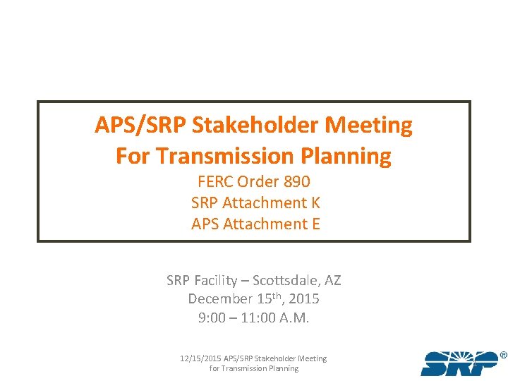 APS/SRP Stakeholder Meeting For Transmission Planning FERC Order 890 SRP Attachment K APS Attachment