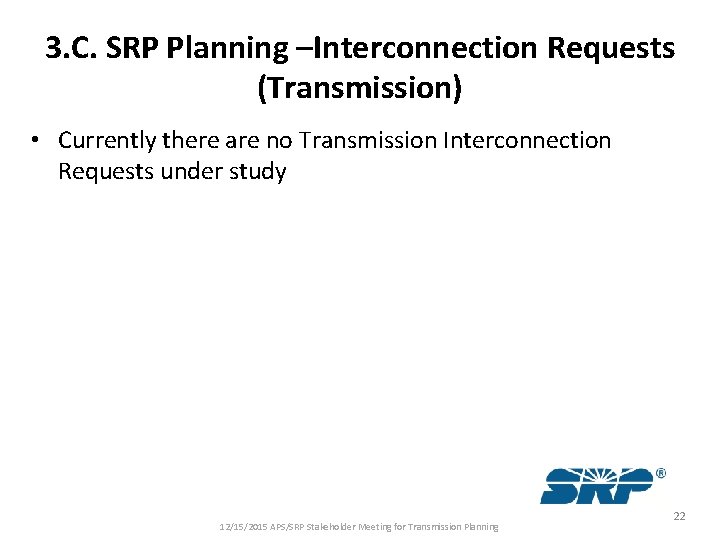 3. C. SRP Planning –Interconnection Requests (Transmission) • Currently there are no Transmission Interconnection