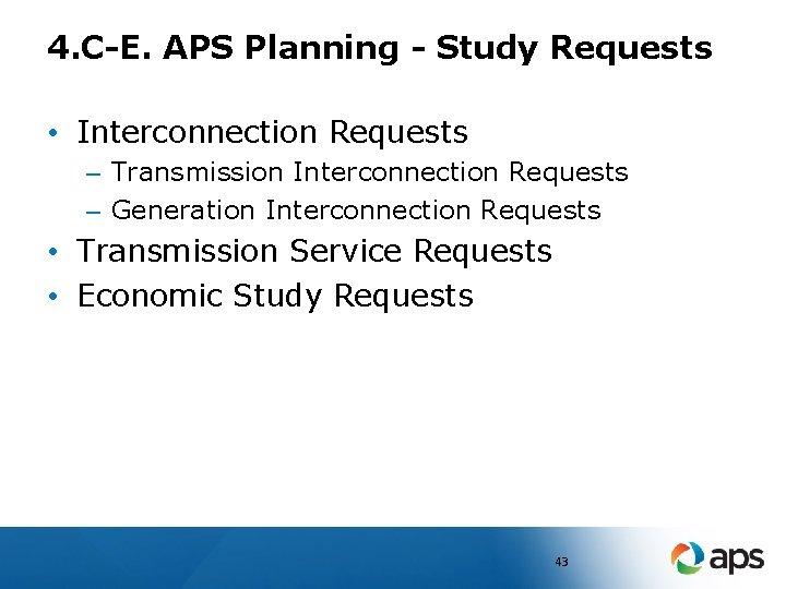 4. C-E. APS Planning - Study Requests • Interconnection Requests – Transmission Interconnection Requests
