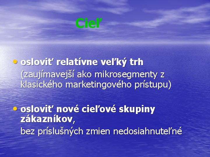 Cieľ • osloviť relatívne veľký trh (zaujímavejší ako mikrosegmenty z klasického marketingového prístupu) •