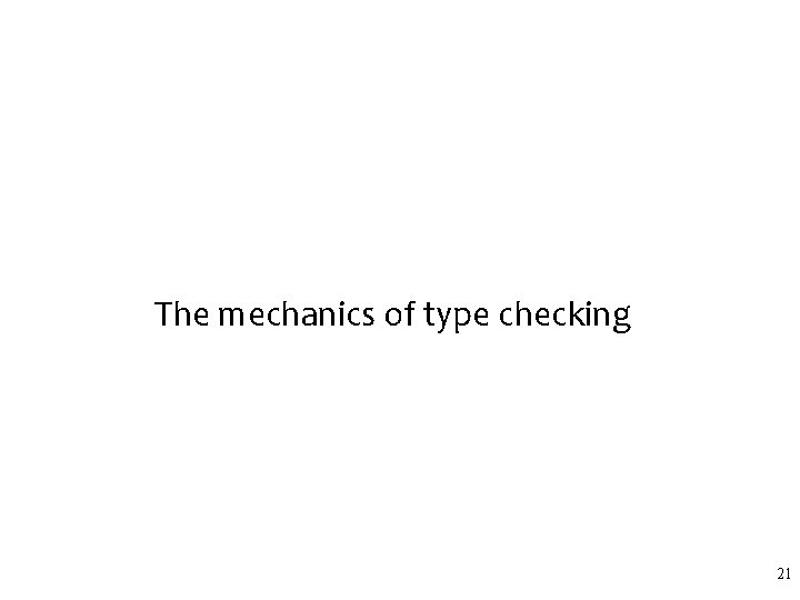 The mechanics of type checking 21 