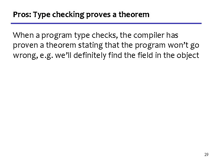 Pros: Type checking proves a theorem When a program type checks, the compiler has