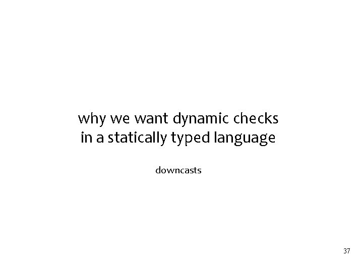 why we want dynamic checks in a statically typed language downcasts 37 