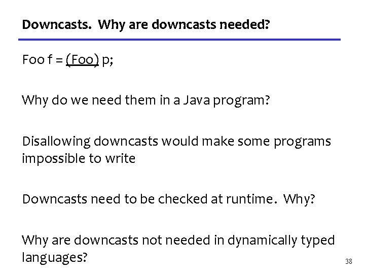 Downcasts. Why are downcasts needed? Foo f = (Foo) p; Why do we need