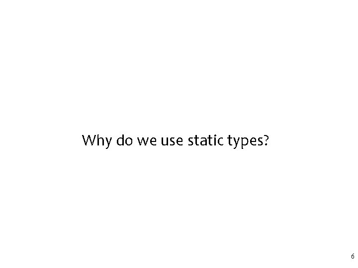 Why do we use static types? 6 