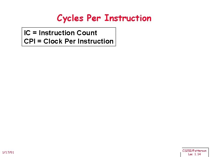 Cycles Per Instruction IC = Instruction Count CPI = Clock Per Instruction 1/17/01 CS