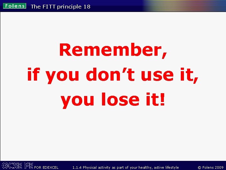 The FITT principle 18 Remember, if you don’t use it, you lose it! FOR