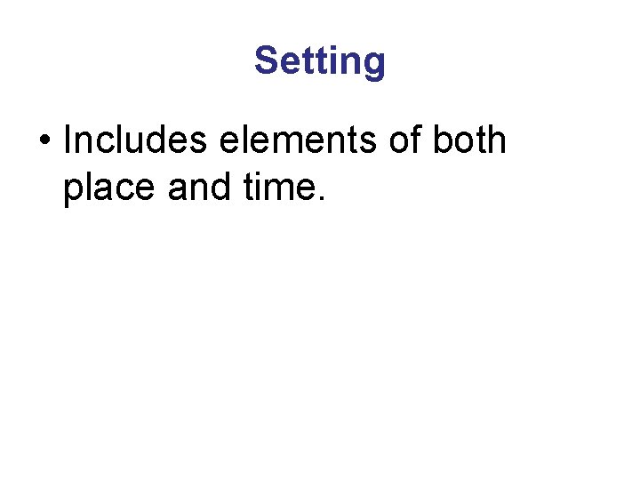 Setting • Includes elements of both place and time. 