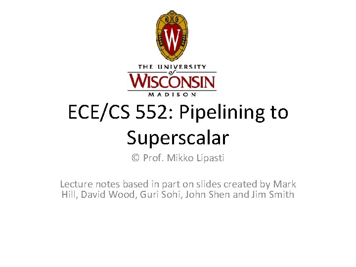ECE/CS 552: Pipelining to Superscalar © Prof. Mikko Lipasti Lecture notes based in part