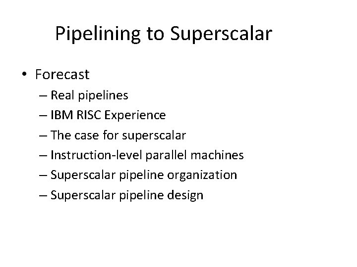 Pipelining to Superscalar • Forecast – Real pipelines – IBM RISC Experience – The