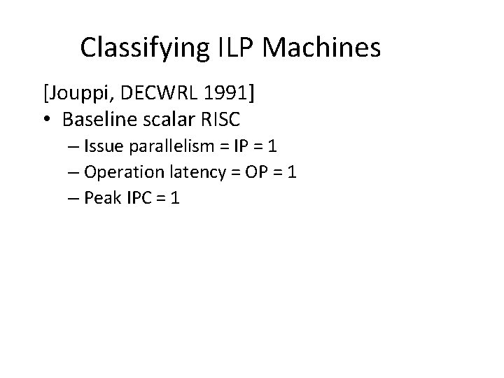 Classifying ILP Machines [Jouppi, DECWRL 1991] • Baseline scalar RISC – Issue parallelism =
