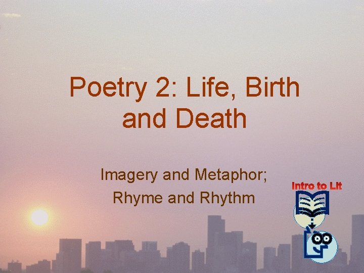 Poetry 2: Life, Birth and Death Imagery and Metaphor; Rhyme and Rhythm 