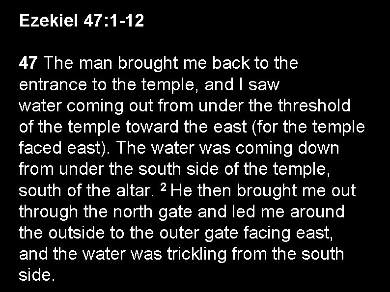 Ezekiel 47: 1 -12 47 The man brought me back to the entrance to