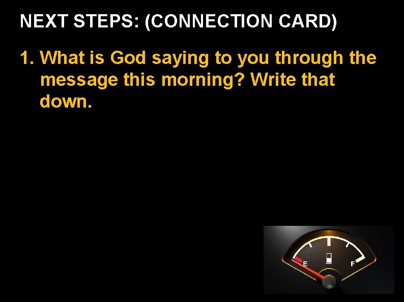 NEXT STEPS: (CONNECTION CARD) 1. What is God saying to you through the message