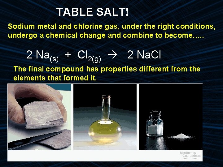 TABLE SALT! Sodium metal and chlorine gas, under the right conditions, undergo a chemical