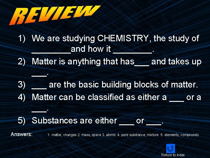1) We are studying CHEMISTRY, the study of ____and how it ____. 2) Matter