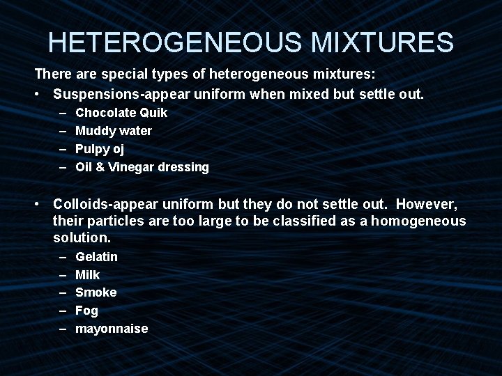 HETEROGENEOUS MIXTURES There are special types of heterogeneous mixtures: • Suspensions-appear uniform when mixed