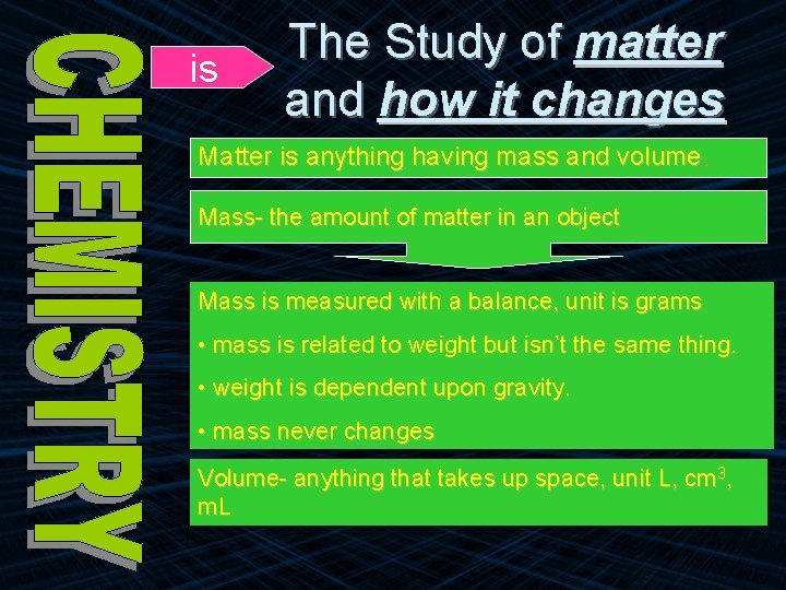 is The Study of matter and how it changes Matter is anything having mass