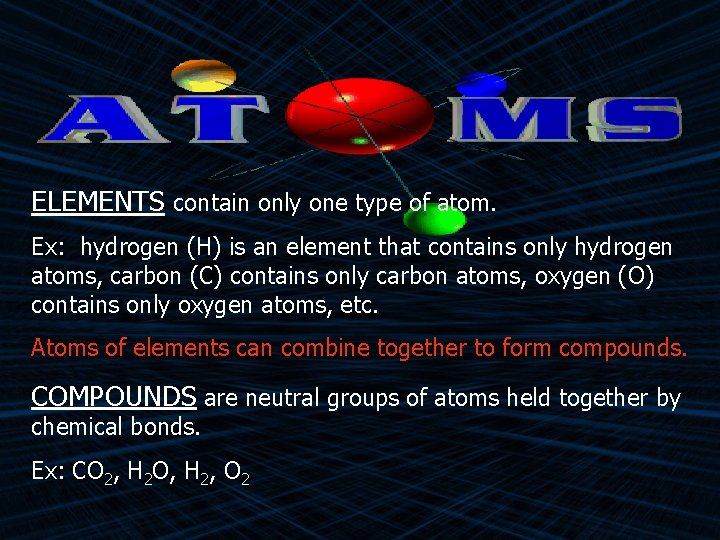 ELEMENTS contain only one type of atom. Ex: hydrogen (H) is an element that