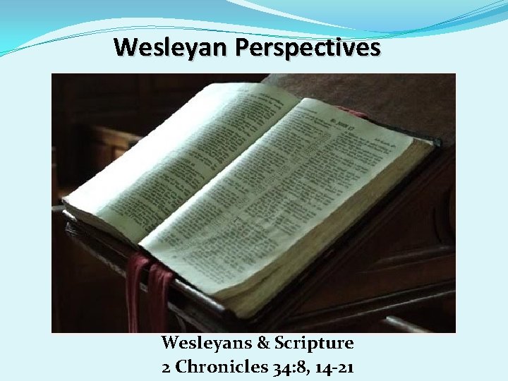 Wesleyan Perspectives Wesleyans & Scripture 2 Chronicles 34: 8, 14 -21 Wesleyan Perspectives Wesleyans & Scripture 2 Chronicles 34: 8, 14 -21