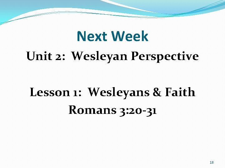 Next Week Unit 2: Wesleyan Perspective Lesson 1: Wesleyans & Faith Romans 3: 20 Next Week Unit 2: Wesleyan Perspective Lesson 1: Wesleyans & Faith Romans 3: 20