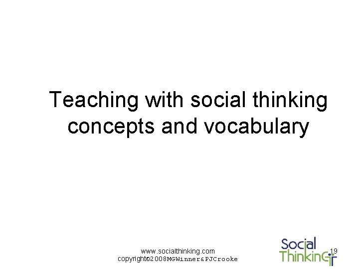 Teaching with social thinking concepts and vocabulary www. socialthinking. com copyright© 2008 MGWinner&PJCrooke 19