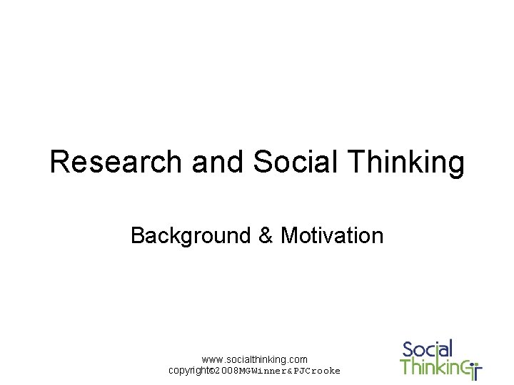 Research and Social Thinking Background & Motivation www. socialthinking. com copyright© 2008 MGWinner&PJCrooke 