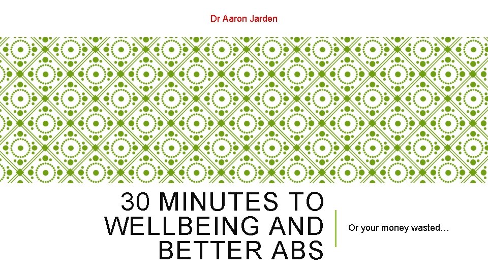 Dr Aaron Jarden 30 MINUTES TO WELLBEING AND BETTER ABS Or your money wasted…