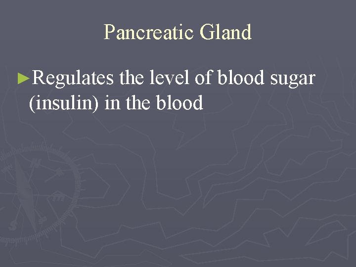 Pancreatic Gland ►Regulates the level of blood sugar (insulin) in the blood 