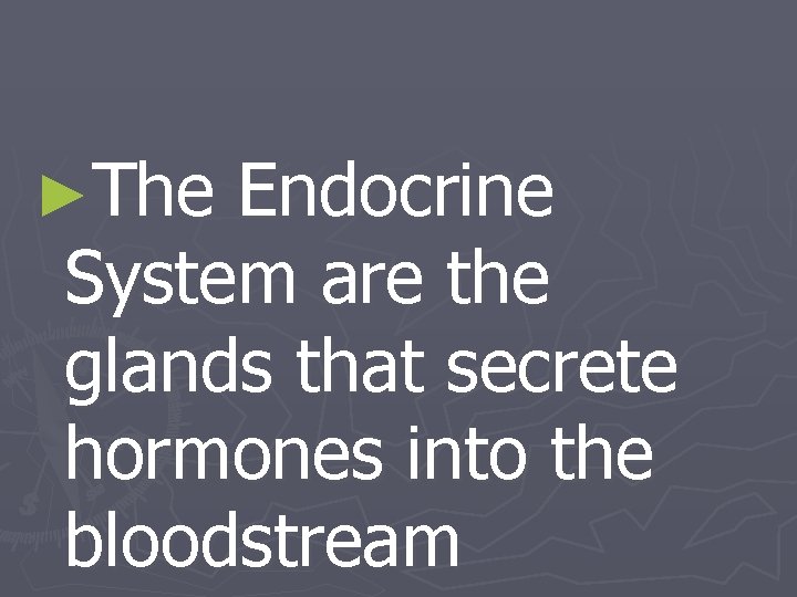 ►The Endocrine System are the glands that secrete hormones into the bloodstream 