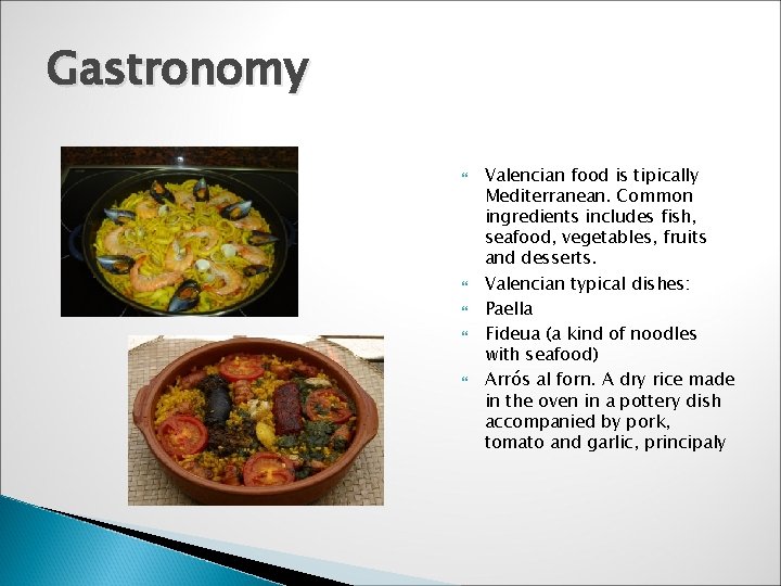 Gastronomy Valencian food is tipically Mediterranean. Common ingredients includes fish, seafood, vegetables, fruits and