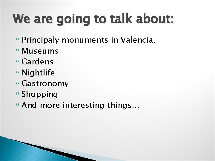 We are going to talk about: Principaly monuments in Valencia. Museums Gardens Nightlife Gastronomy