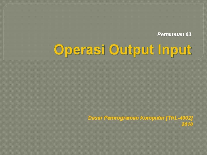 Pertemuan 03 Operasi Output Input Dasar Pemrograman Komputer [TKL-4002] 2010 1 