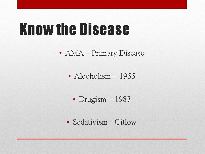 Know the Disease • AMA – Primary Disease • Alcoholism – 1955 • Drugism