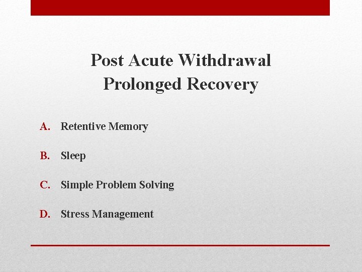 Post Acute Withdrawal Prolonged Recovery A. Retentive Memory B. Sleep C. Simple Problem Solving