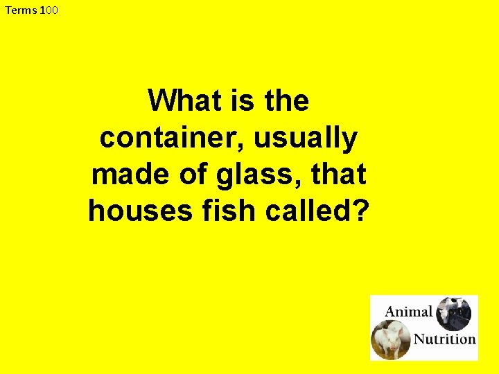Terms 100 What is the container, usually made of glass, that houses fish called?