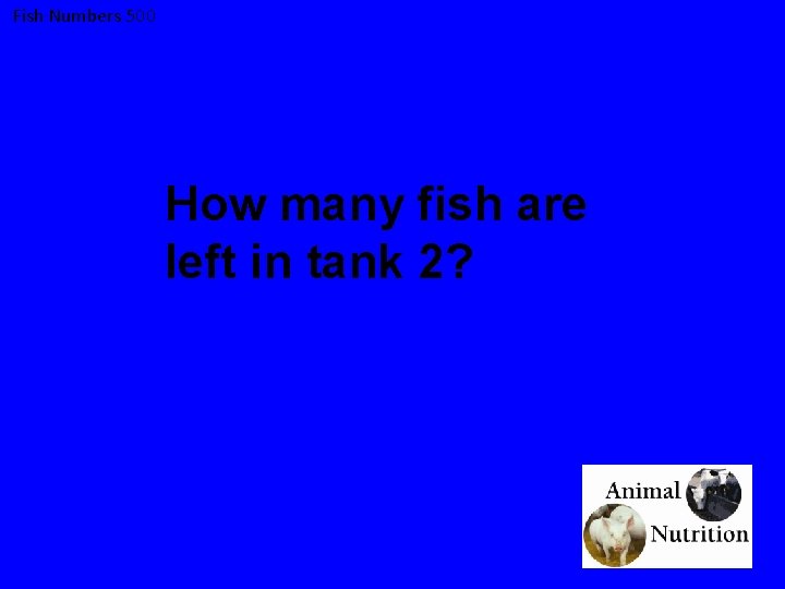 Fish Numbers 500 How many fish are left in tank 2? 