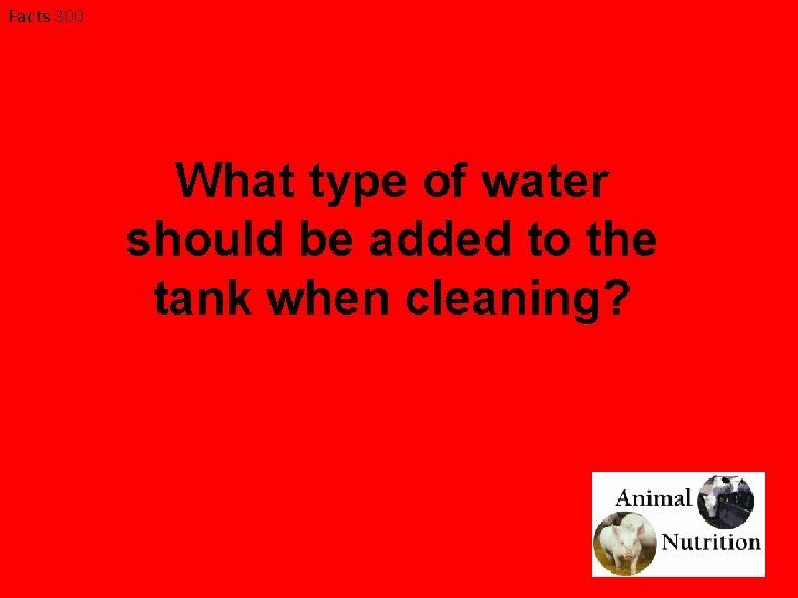 Facts 300 What type of water should be added to the tank when cleaning?