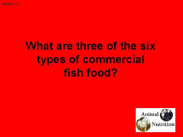 Facts 500 What are three of the six types of commercial fish food? 