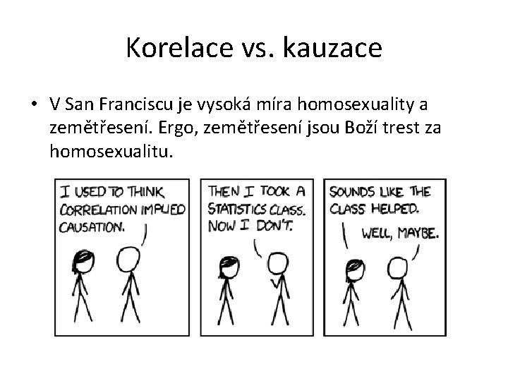 Korelace vs. kauzace • V San Franciscu je vysoká míra homosexuality a zemětřesení. Ergo,