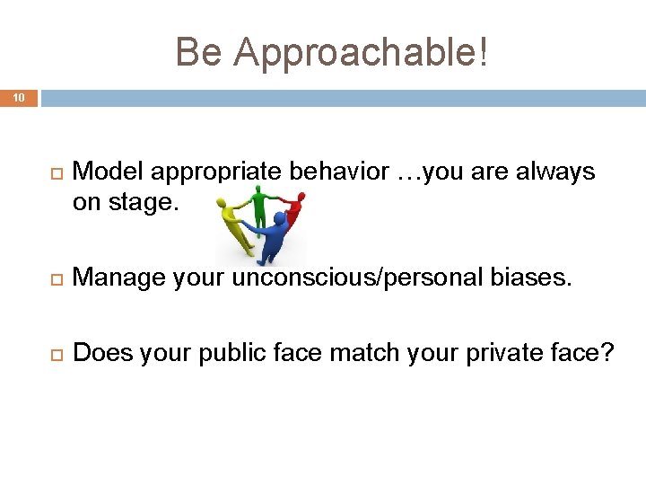 Be Approachable! 10 Model appropriate behavior …you are always on stage. Manage your unconscious/personal Be Approachable! 10 Model appropriate behavior …you are always on stage. Manage your unconscious/personal