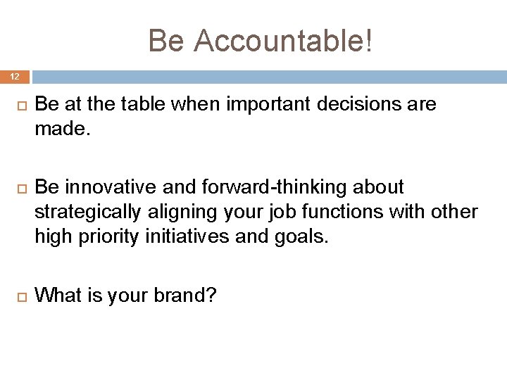 Be Accountable! 12 Be at the table when important decisions are made. Be innovative Be Accountable! 12 Be at the table when important decisions are made. Be innovative