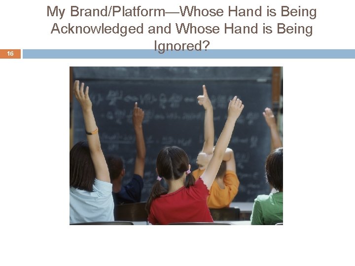 16 My Brand/Platform—Whose Hand is Being Acknowledged and Whose Hand is Being Ignored? 16 My Brand/Platform—Whose Hand is Being Acknowledged and Whose Hand is Being Ignored?