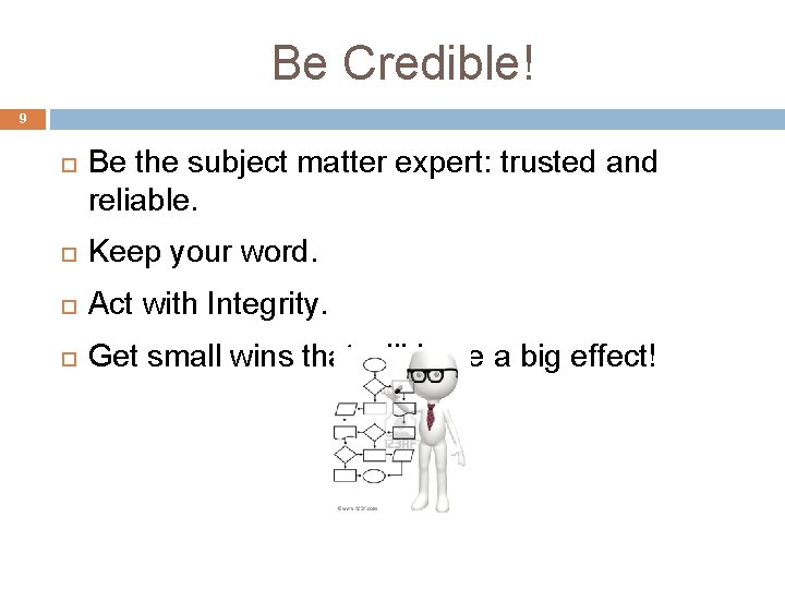 Be Credible! 9 Be the subject matter expert: trusted and reliable. Keep your word. Be Credible! 9 Be the subject matter expert: trusted and reliable. Keep your word.