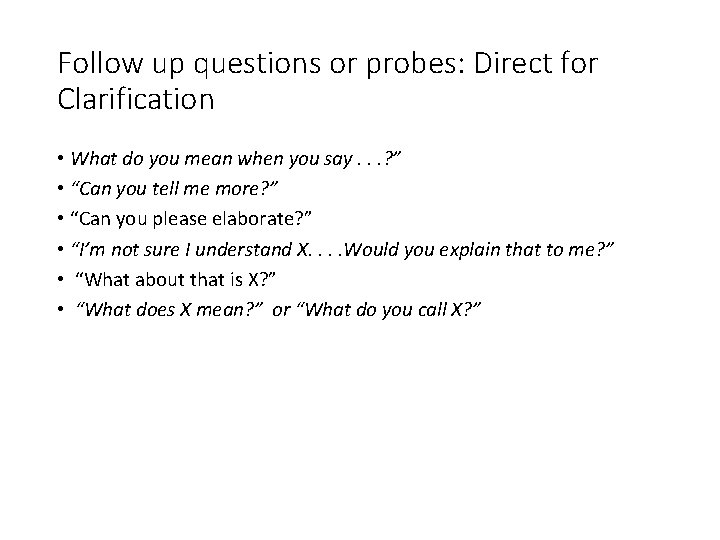 Follow up questions or probes: Direct for Clarification • What do you mean when